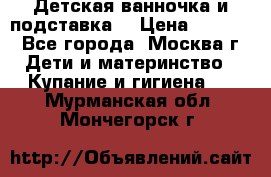 Детская ванночка и подставка  › Цена ­ 3 500 - Все города, Москва г. Дети и материнство » Купание и гигиена   . Мурманская обл.,Мончегорск г.